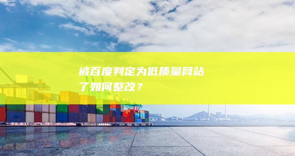 被百度判定為低質(zhì)量網(wǎng)站了！如何整改？
