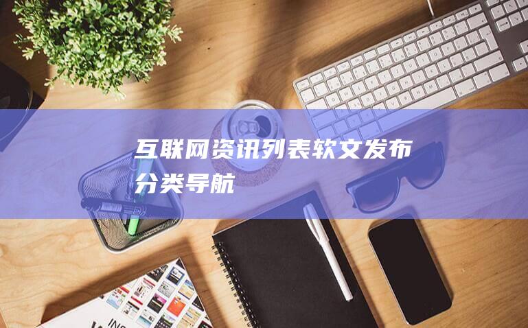 互聯網資訊列表-軟文發布分類導航