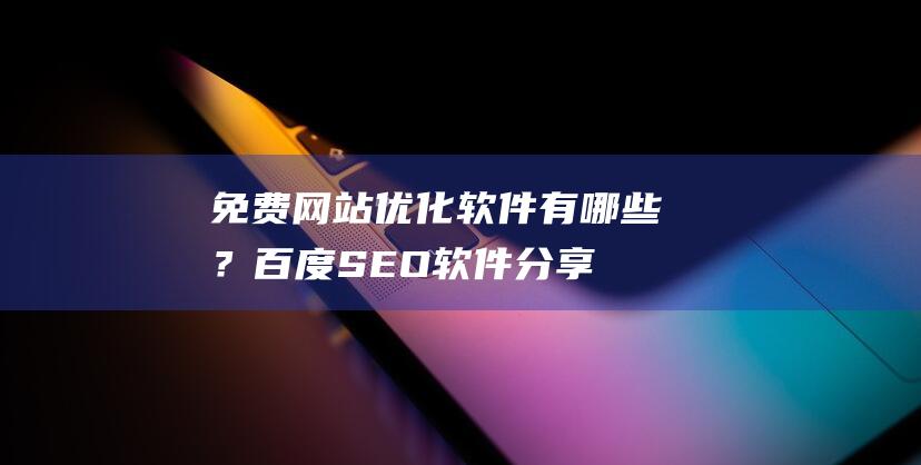 免費網站優化軟件有哪些？百度SEO軟件分享