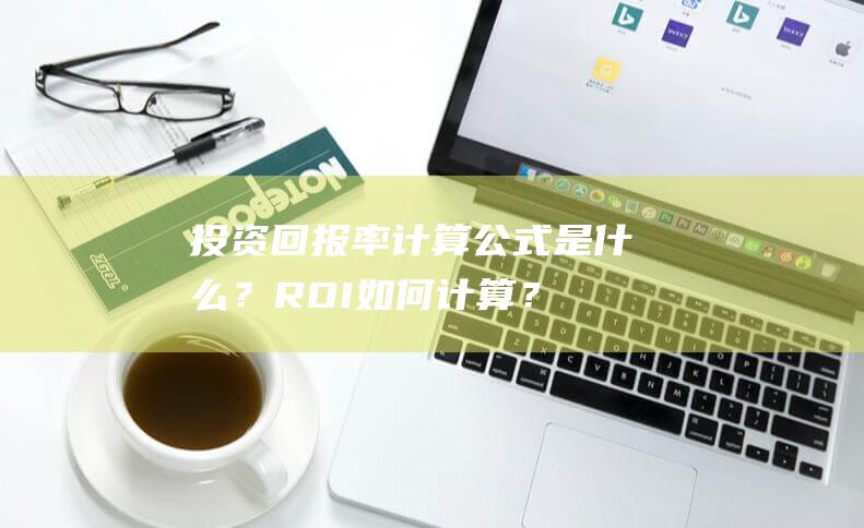投資回報率計算公式是什么？ROI如何計算？