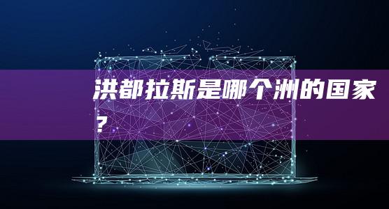 洪都拉斯是哪個(gè)洲的國(guó)家？