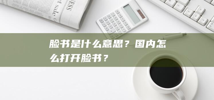 臉書是什么意思？國內(nèi)怎么打開臉書？