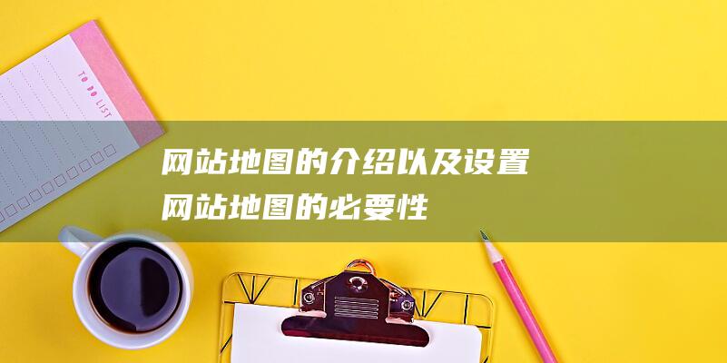 網站地圖的介紹以及設置網站地圖的必要性