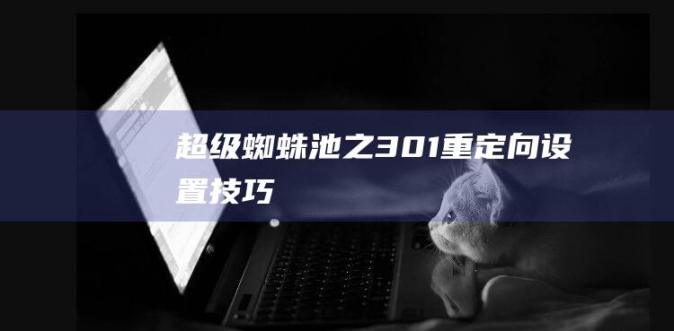 超級蜘蛛池之301重定向設置技巧