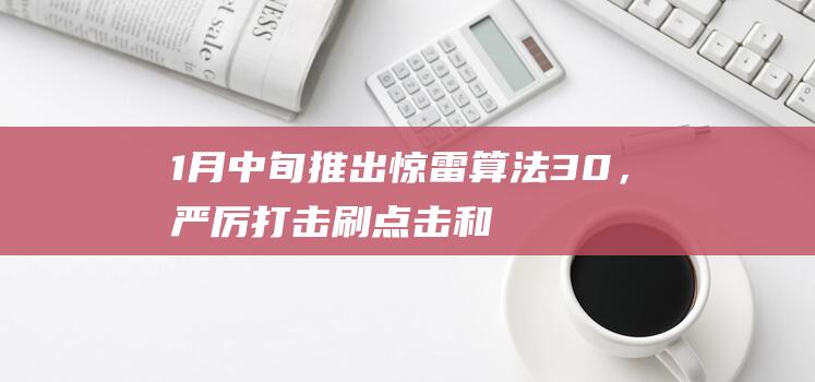 1月中旬推出驚雷算法3.0，嚴厲打擊刷點擊和作弊行為