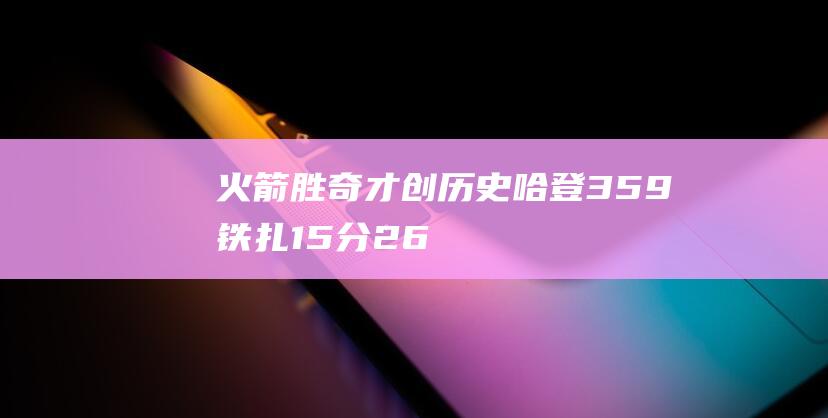 火箭勝奇才創歷史 哈登35+9鐵扎15分,26記三分！