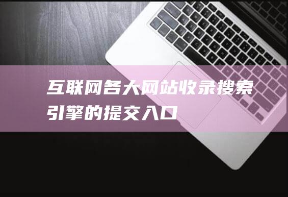 互聯網各大網站收錄、搜索引擎的提交入口