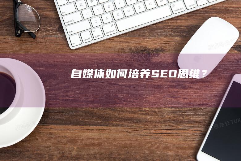 自媒體如何培養(yǎng)SEO思維？