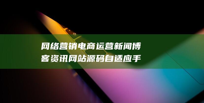 網絡營銷電商運營新聞博客資訊網站源碼 自適應手機端