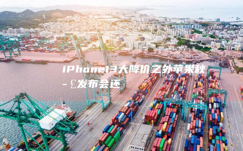 iPhone 13大降價之外：蘋果秋季發布會還有哪些看點？