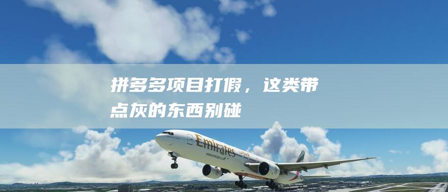 拼多多項目打假，這類帶點灰的東西別碰