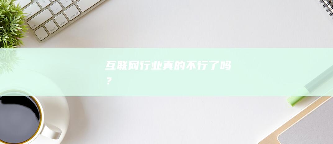 互聯網行業真的不行了嗎？