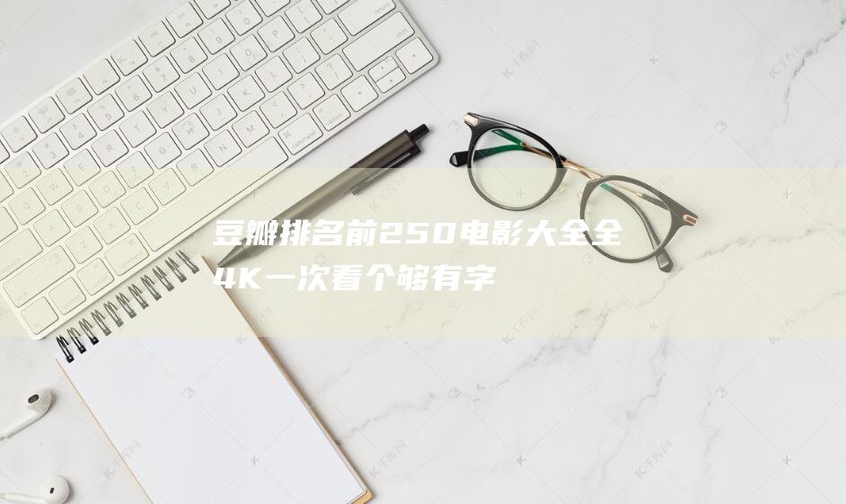 豆瓣排名前250電影大全 全4K 一次看個夠 有字幕