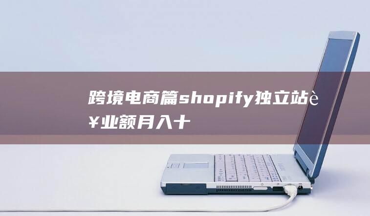 跨境電商篇：shopify獨立站營業額月入十萬美刀捷徑之路