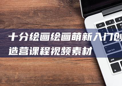 十分繪畫：繪畫萌新入門創造營課程視頻+素材