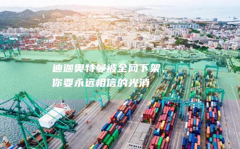 《迪迦奧特曼》被全網下架，你要永遠相信的光消失了？