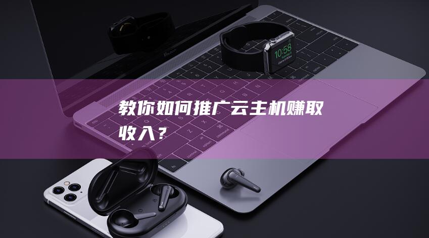 教你如何推廣云主機(jī)賺取收入？