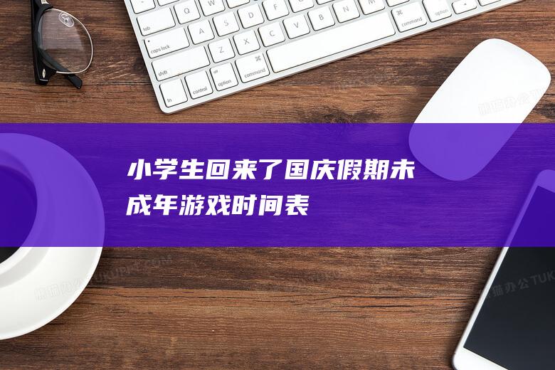 小學生回來了！國慶假期未成年游戲時間表