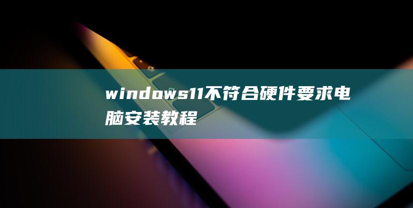 windows11不符合硬件要求電腦安裝教程