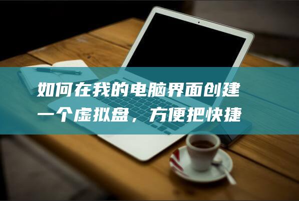 如何在我的電腦界面創建一個虛擬盤，方便把快捷方式的網盤都放入其中？