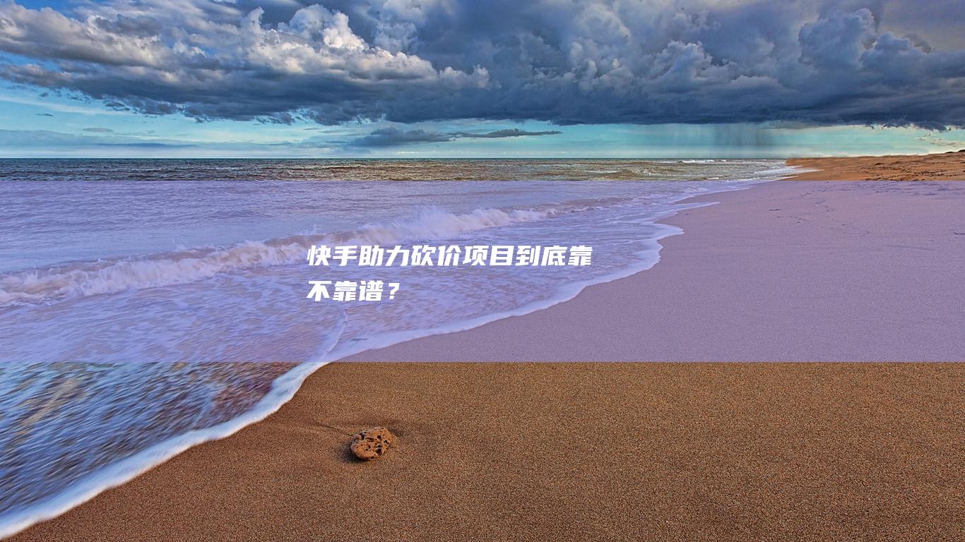 快手助力砍價(jià)項(xiàng)目到底靠不靠譜？