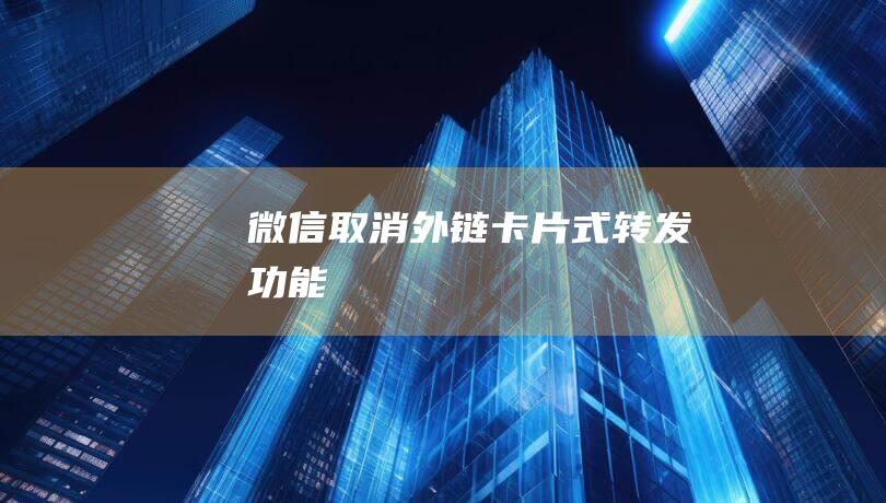 微信取消外鏈卡片式轉發功能