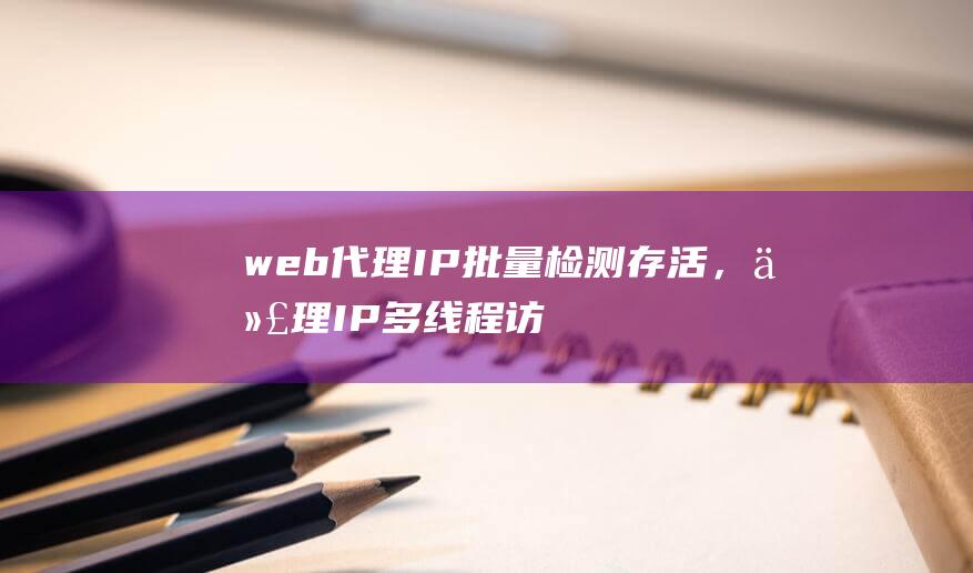 web代理IP批量檢測存活，代理IP多線程訪