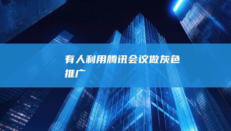 有人利用騰訊會議做灰色推廣