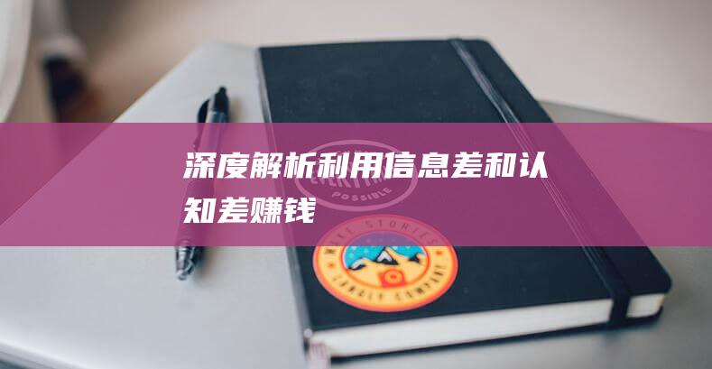 深度解析：利用信息差和認知差賺錢