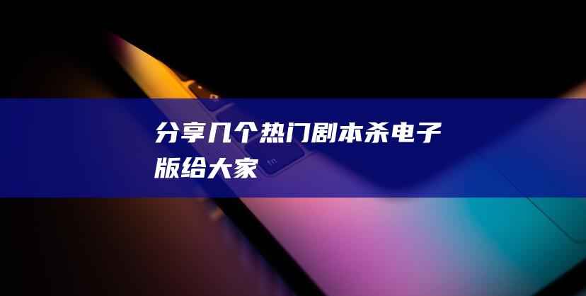 分享幾個(gè)熱門劇本殺電子版給大家