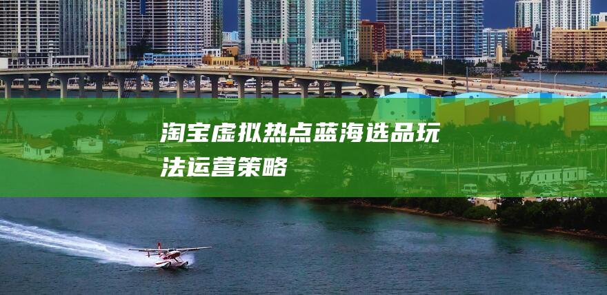 淘寶虛擬熱點藍海選品玩法+運營策略