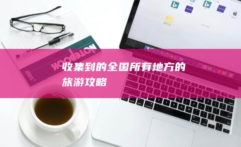 收集到的全國所有地方的旅游攻略