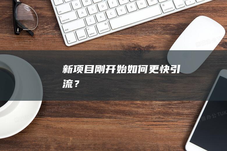 新項目剛開始如何更快引流？