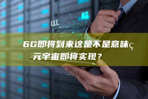 6G即將到來 這是不是意味著元宇宙即將實現？
