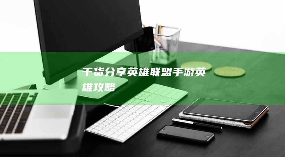 【干貨分享】《英雄聯(lián)盟手游》英雄攻略