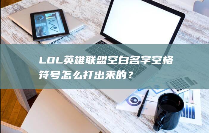 LOL英雄聯盟空白名字空格符號怎么打出來的？