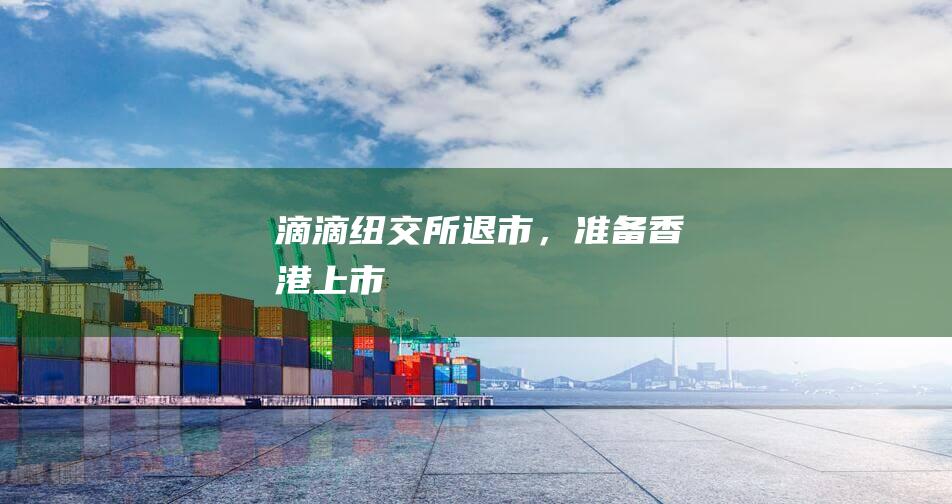 滴滴：紐交所退市，準備香港上市