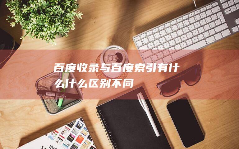 百度收錄與百度索引有什么什么區(qū)別不同