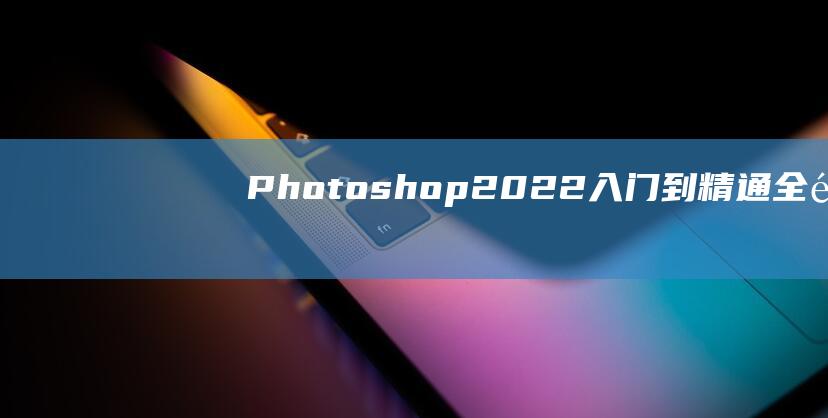 Photoshop 2022 入門到精通全集