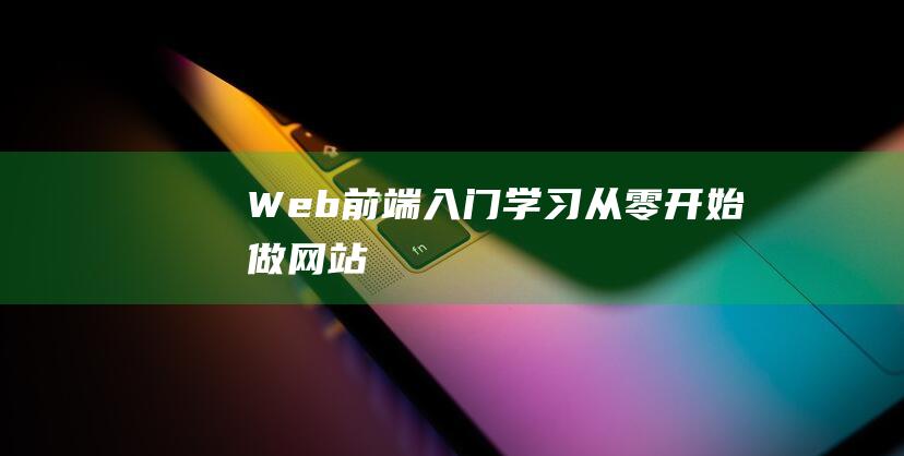Web前端入門學(xué)習(xí)：從零開始做網(wǎng)站