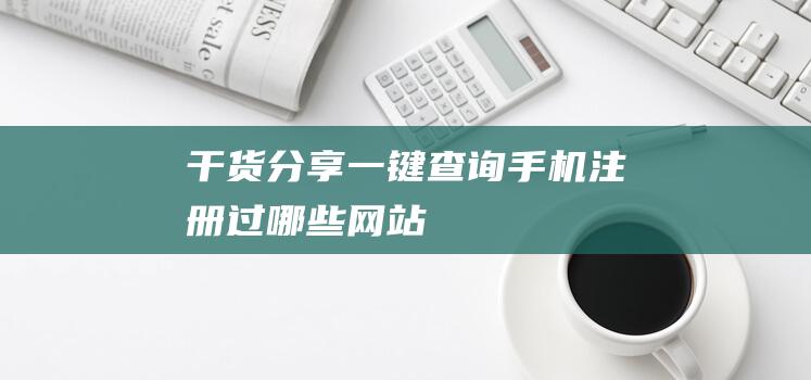 【干貨分享】一鍵查詢手機注冊過哪些網站