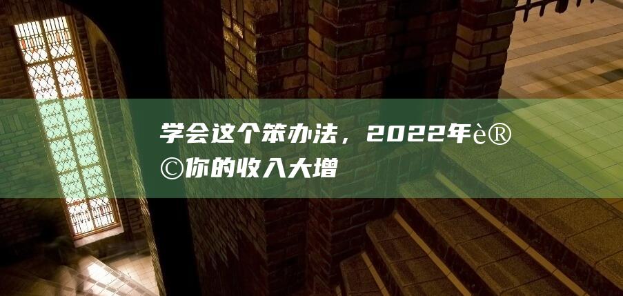 學會這個笨辦法，2022年讓你的收入大增