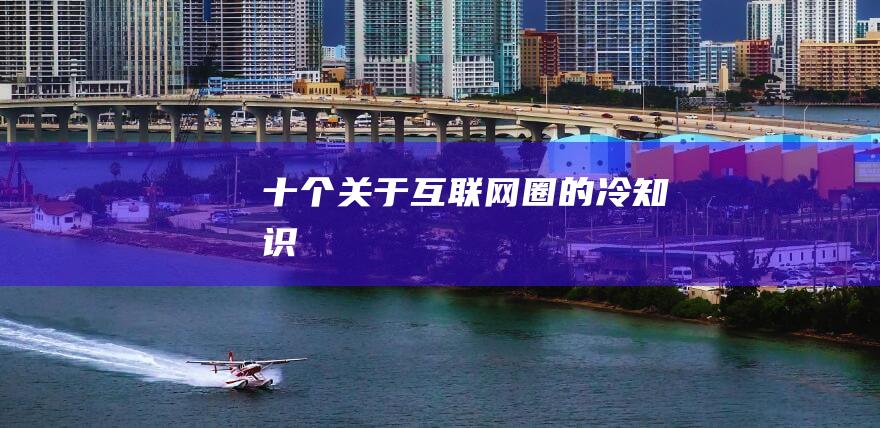 十個關于互聯網圈的冷知識