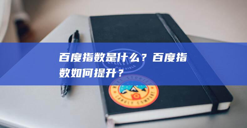 百度指數是什么？百度指數如何提升？