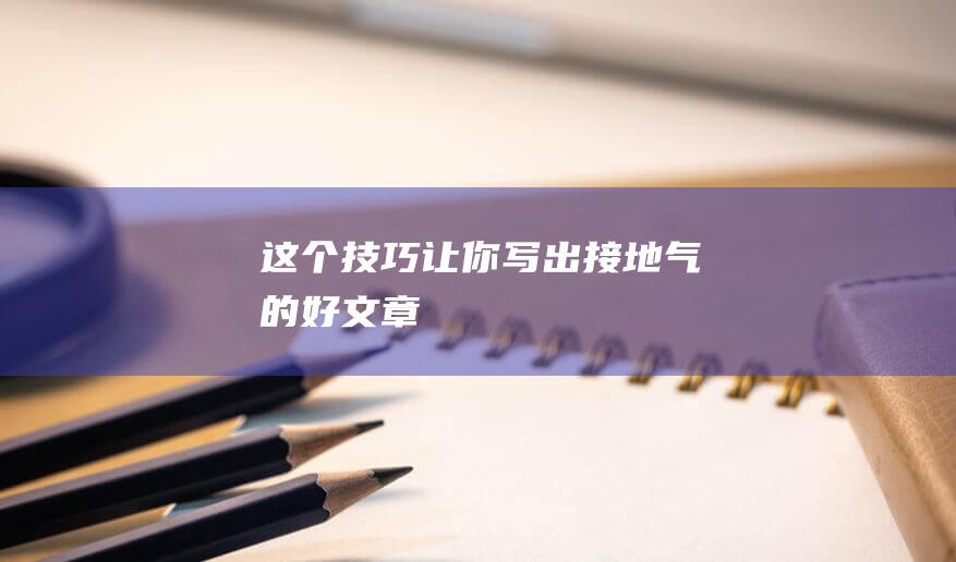 這個技巧讓你寫出接地氣的好文章