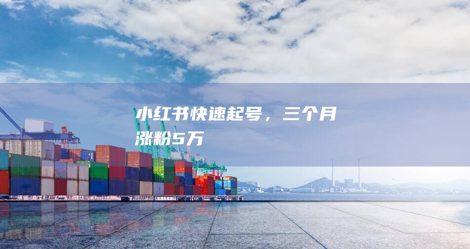 小紅書快速起號，三個月漲粉5萬！