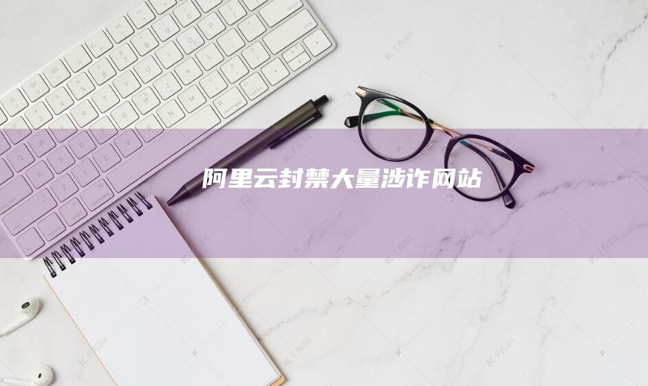 阿里云封禁大量“涉詐”網站