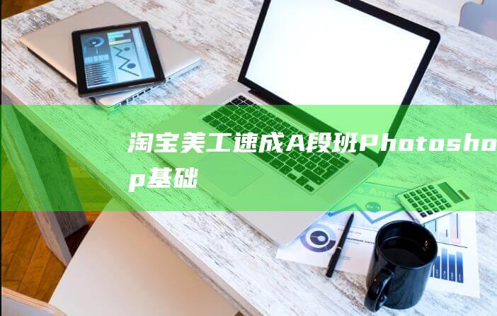 【淘寶美工速成A段班】Photoshop基礎(chǔ)操作 更新完畢共28集