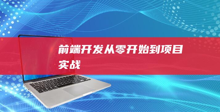 前端開發(fā)從零開始到項(xiàng)目實(shí)戰(zhàn)