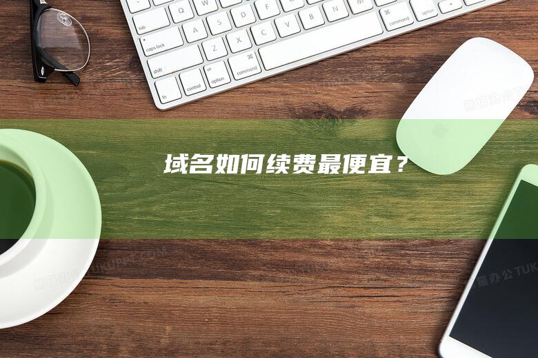 域名如何續(xù)費(fèi)最便宜？